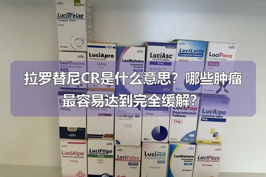 拉罗替尼CR是什么意思？哪些肿瘤最容易达到完全缓解？